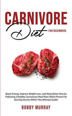 Carnivore Diet For Beginners: Boost energy, increase weight loss and sleep better now by following a healthy carnivorous meal plan! Utilize proven f - Bobby Murray