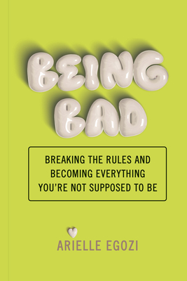 Being Bad: Breaking the Rules and Becoming Everything You're Not Supposed to Be - Arielle Egozi