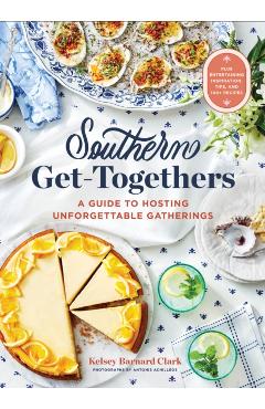 Southern Get-Togethers: A Guide to Hosting Unforgettable Gatherings--Plus Entertaining Inspiration, Tips, and 100+ Recipes - Kelsey Barnard Clark