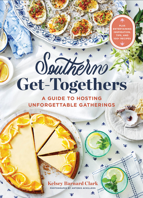 Southern Get-Togethers: A Guide to Hosting Unforgettable Gatherings--Plus Entertaining Inspiration, Tips, and 100+ Recipes - Kelsey Barnard Clark