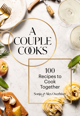 A Couple Cooks: 100 Recipes to Cook Together - Sonja Overhiser