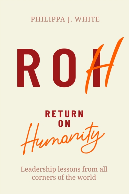 Return on Humanity: Leadership Lessons from All Corners of the World - Philippa J. White