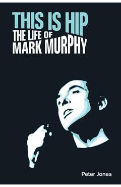 Poza produsului This is Hip: The Life of Mark Murphy - Peter Jones