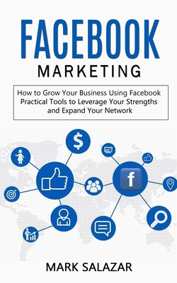 Facebook Marketing: How to Grow Your Business Using Facebook (Highly Effective Strategies for Business Advertising Generating Sales and Pa - Mark Salazar