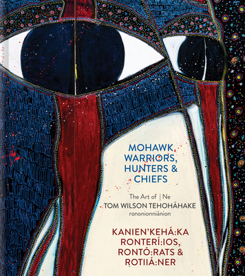 Mohawk Warriors, Hunters & Chiefs Kanien'kehá Ka Ronterí Ios, Rontó Rats & Rotiiá Ner: The Art of Ne Tom Wilson Tehoháhake Rononionniánion - David Liss