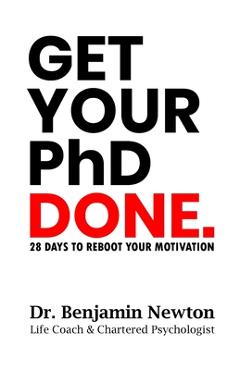 Coperta cărții 'Get Your PhD Done: 28 Days to Reboot Your Motivation - Benjamin Newton'