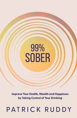 99% Sober: Improve Your Health, Wealth and Happiness by Taking Control of Your Drinking - Patrick Ruddy