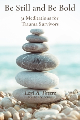 Be Still and Be Bold: 31 Meditations for Trauma Survivors - Lori Peters