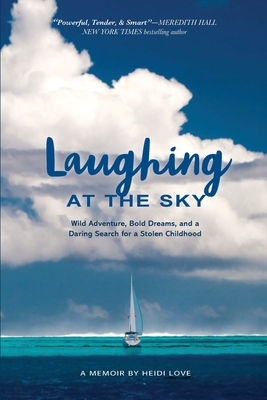 Laughing at the Sky: Wild Adventure, Bold Dreams, and a Daring Search for a Stolen Childhood - Heidi Love