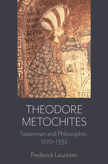 Theodore Metochites: Statesman and Philosopher, 1270-1332 - Frederick Lauritzen