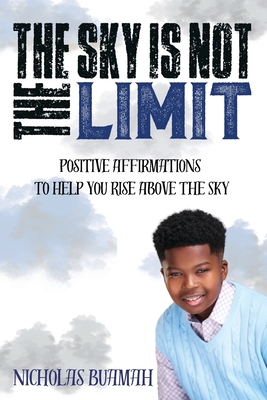 The Sky Is Not The Limit: Positive Affirmations To Help You Rise Above The Sky - Nicholas Buamah