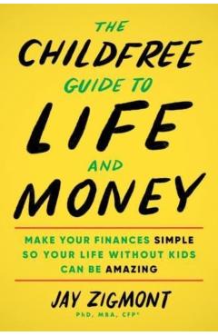 The Childfree Guide to Life and Money: Make Your Finances Simple So Your Life Without Kids Can Be Amazing - Jay Zigmont
