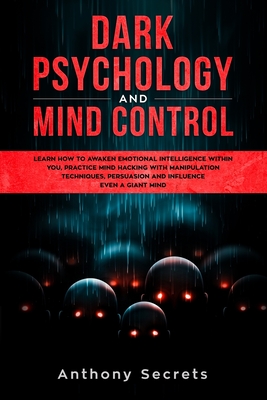 Dark Psychology and Mind Control: Learn How to Awaken Emotional Intelligence within You, Practice Mind Hacking with Manipulation Techniques, Persuasio - Anthony Secrets