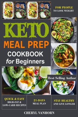 Keto Meal Prep Cookbook for Beginners: Quick & Easy High-Fat & Low-Carb Recipes For People to Lose Weight, Stay Healthy and Live Longer - Cheryl Vanhorn