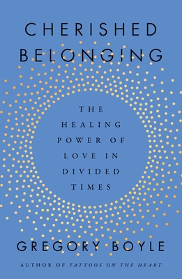 Cherished Belonging: The Healing Power of Love in Divided Times - Gregory Boyle