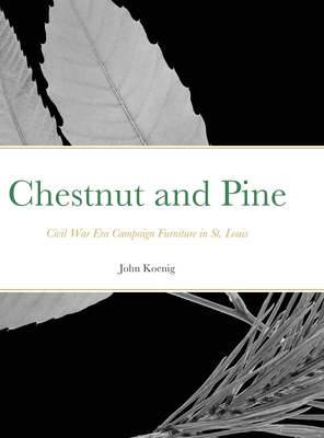 Chestnut and Pine: Civil War Era Campaign Furniture in St. Louis - John Koenig