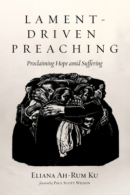 Lament-Driven Preaching: Proclaiming Hope Amid Suffering - Eliana Ah-rum Ku