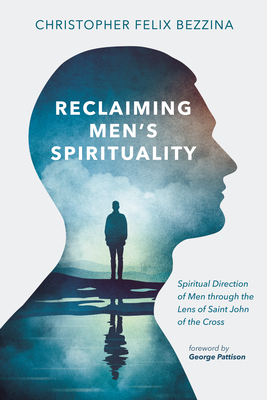 Reclaiming Men's Spirituality: Spiritual Direction of Men Through the Lens of Saint John of the Cross - Christopher Felix Bezzina