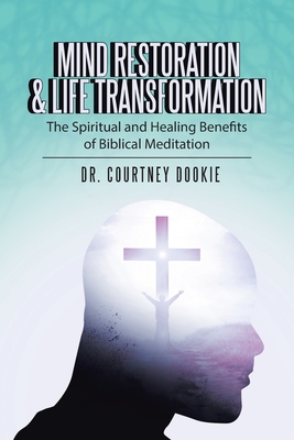 Mind Restoration & Life Transformation: The Spiritual and Healing Benefits of Biblical Meditation - Courtney Dookie