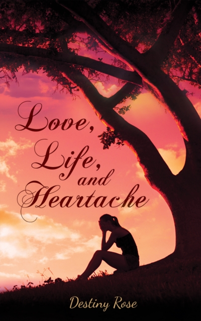 Love, Life, and Heartache - Destiny Rose