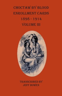 Coperta cărții 'Choctaw By Blood Enrollment Cards 1898-1914 Volume III - Jeff Bowen'