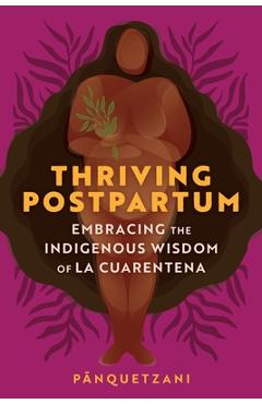 Coperta cărții 'Thriving Postpartum: Embracing the Indigenous Wisdom of La Cuarentena - Pānquetzani'