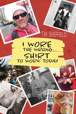 I Wore the Wrong Shirt to Work Today - T. W. Sheffield