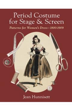 Period Costume for Stage & Screen: Patterns for Women's Dress, 1800-1909 - Jean Hunnisett
