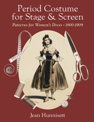 Period Costume for Stage & Screen: Patterns for Women's Dress, 1800-1909 - Jean Hunnisett