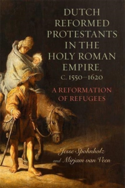 Dutch Reformed Protestants in the Holy Roman Empire, C.1550-1620: A Reformation of Refugees - Mirjam Van Veen