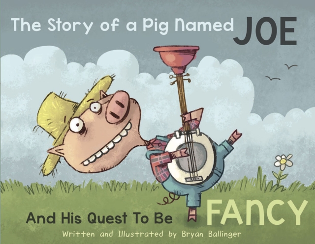 The Story of a Pig Named Joe: And His Quest to Be Fancy - Bryan Ballinger