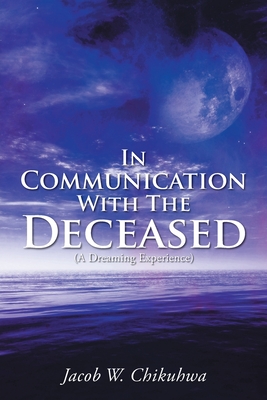 In Communication With The Deceased: (A Dreaming Experience) - Jacob W. Chikuhwa