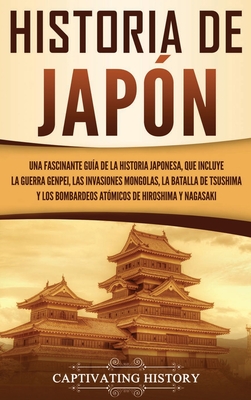 Historia de Japón: Una Fascinante Guía de la Historia Japonesa, que Incluye la Guerra Genpei, las Invasiones Mongolas, la Batalla de Tsus - Captivating History