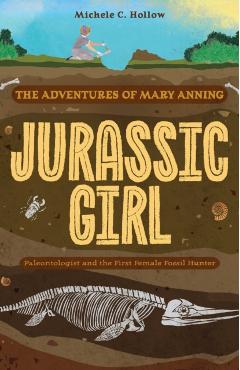 Jurassic Girl: The Adventures of Mary Anning, Paleontologist and the First Female Fossil Hunter (Dinosaur Books for Kids 8-12) - Michele C. Hollow
