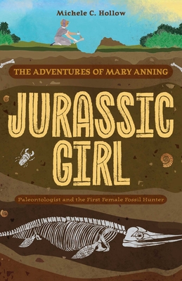 Jurassic Girl: The Adventures of Mary Anning, Paleontologist and the First Female Fossil Hunter (Dinosaur Books for Kids 8-12) - Michele C. Hollow