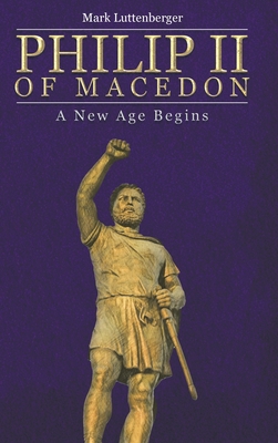 Philip II of Macedon: A New Age Begins - Mark Luttenberger