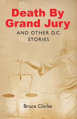 Coperta cărții 'Death by Grand Jury and Other D.C. Stories - Bruce Clarke'