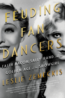 Feuding Fan Dancers: Faith Bacon, Sally Rand, and the Golden Age of the Showgirl - Leslie Zemeckis