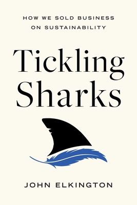 Tickling Sharks: How We Sold Business on Sustainability - John Elkington