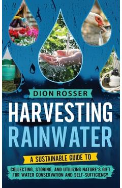 Poza produsului Harvesting Rainwater: A Sustainable Guide to Collecting, Storing, and Utilizing Nature's Gift for Water Conservation and Self-Sufficiency - Dion Rosser