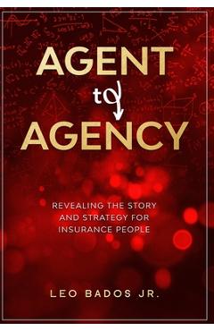 Coperta cărții 'Agent to Agency: Revealing the story and strategy for insurance people - Leo Bados'