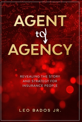 Agent to Agency: Revealing the story and strategy for insurance people - Leo Bados