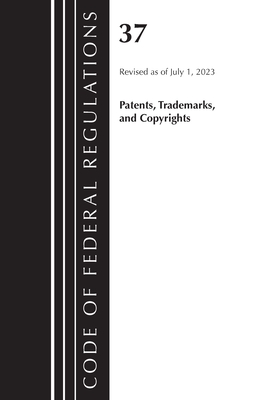 Code of Federal Regulations, Title 37 Patents, Trademarks and Copyrights, Revised as of July 1, 2023 - Office Of The Federal Register (u S )