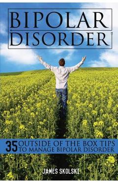 Coperta cărții 'Bipolar Disorder: 35 Outside of the Box Tips To Manage Bipolar Disorder - James Skolski'
