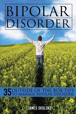 Coperta cărții 'Bipolar Disorder: 35 Outside of the Box Tips To Manage Bipolar Disorder - James Skolski'