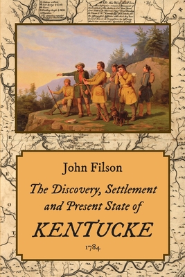 The Discovery, Settlement and Present State of Kentucke (1784) - John Filson