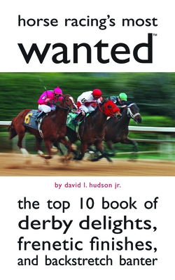 Horse Racing's Most Wanted: The Top 10 Book of Derby Delights, Frenetic Finishes, and Backstretch Banter - David L. Hudson