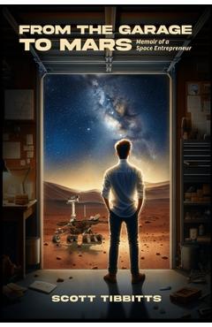 Poza produsului From the Garage to Mars: Memoir of a Space Entrepeneur - Scott Tibbitts