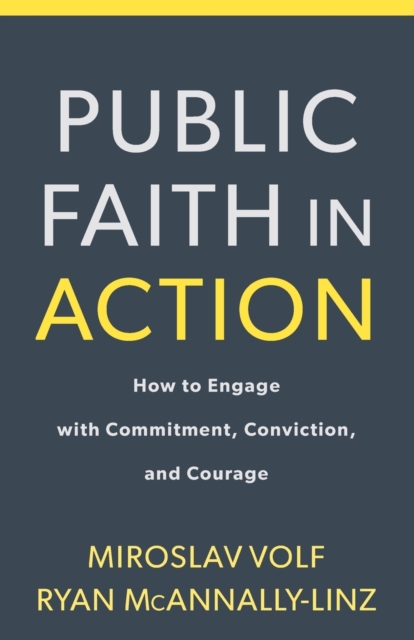 Public Faith in Action: How to Think Carefully, Engage Wisely, and Vote with Integrity - Miroslav Volf