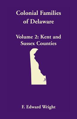 Colonial Families of Delaware, Volume 2: Kent and Sussex Counties - F. Edward Wright